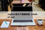chatbot官方下载国际版（chatbot api）