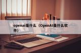 openai是什么（OpenAI是什么软件）