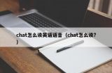 chat怎么读英语语音（chat怎么读?）
