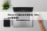 Discord下载的文件保存在（discord安装包）